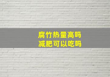 腐竹热量高吗 减肥可以吃吗